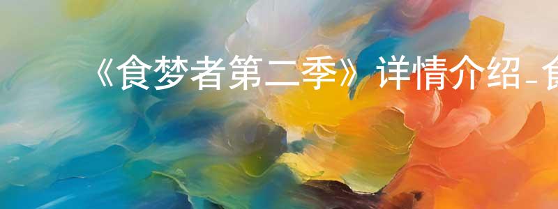 曹梦菲发布《食梦者第二季》详情介绍_食梦者第二季已完结在线观看_食梦者第二季迅雷下载_日漫